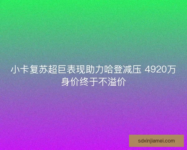 小卡复苏超巨表现助力哈登减压 4920万身价终于不溢价