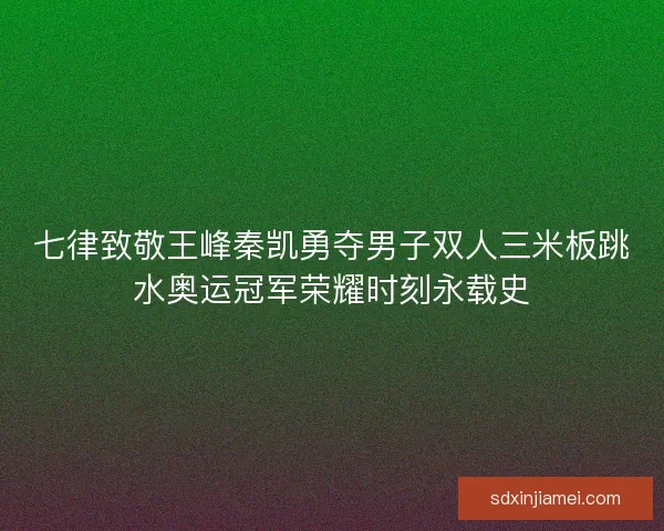 七律致敬王峰秦凯勇夺男子双人三米板跳水奥运冠军荣耀时刻永载史