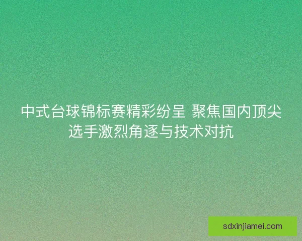 中式台球锦标赛精彩纷呈 聚焦国内顶尖选手激烈角逐与技术对抗 中式台球锦标赛精彩纷呈 聚焦国内顶尖选手激烈角逐与技术对抗