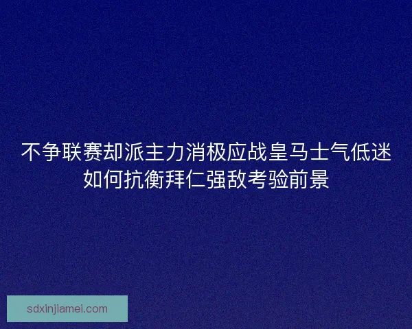 不争联赛却派主力消极应战皇马士气低迷如何抗衡拜仁强敌考验前景 不争联赛却派主力消极应战皇马士气低迷如何抗衡拜仁强敌考验前景