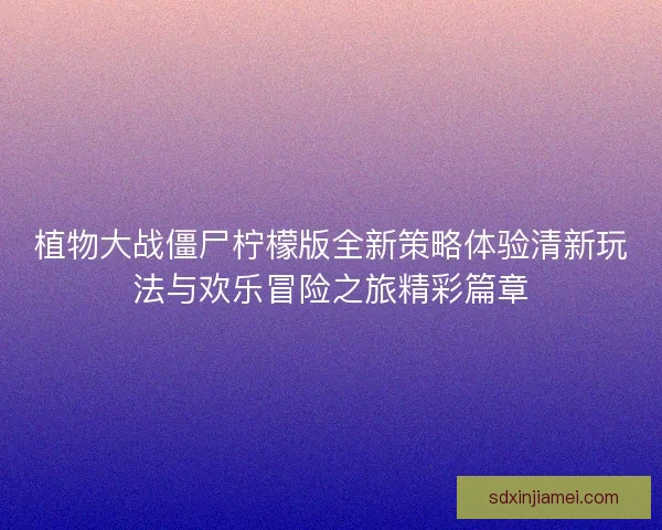 植物大战僵尸柠檬版全新策略体验清新玩法与欢乐冒险之旅精彩篇章