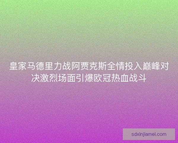 皇家马德里力战阿贾克斯全情投入巅峰对决激烈场面引爆欧冠热血战斗