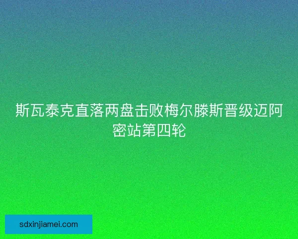 斯瓦泰克直落两盘击败梅尔滕斯晋级迈阿密站第四轮